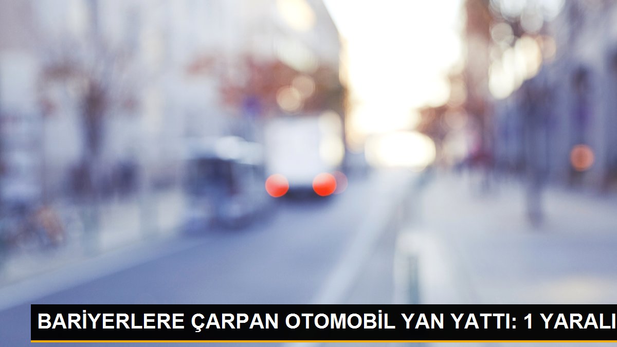 BARİYERLERE ÇARPAN OTOMOBİL YAN YATTI: 1 YARALI