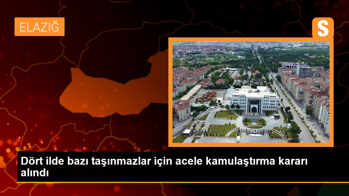 Dört ilde bazı taşınmazlar için acele kamulaştırma kararı alındı