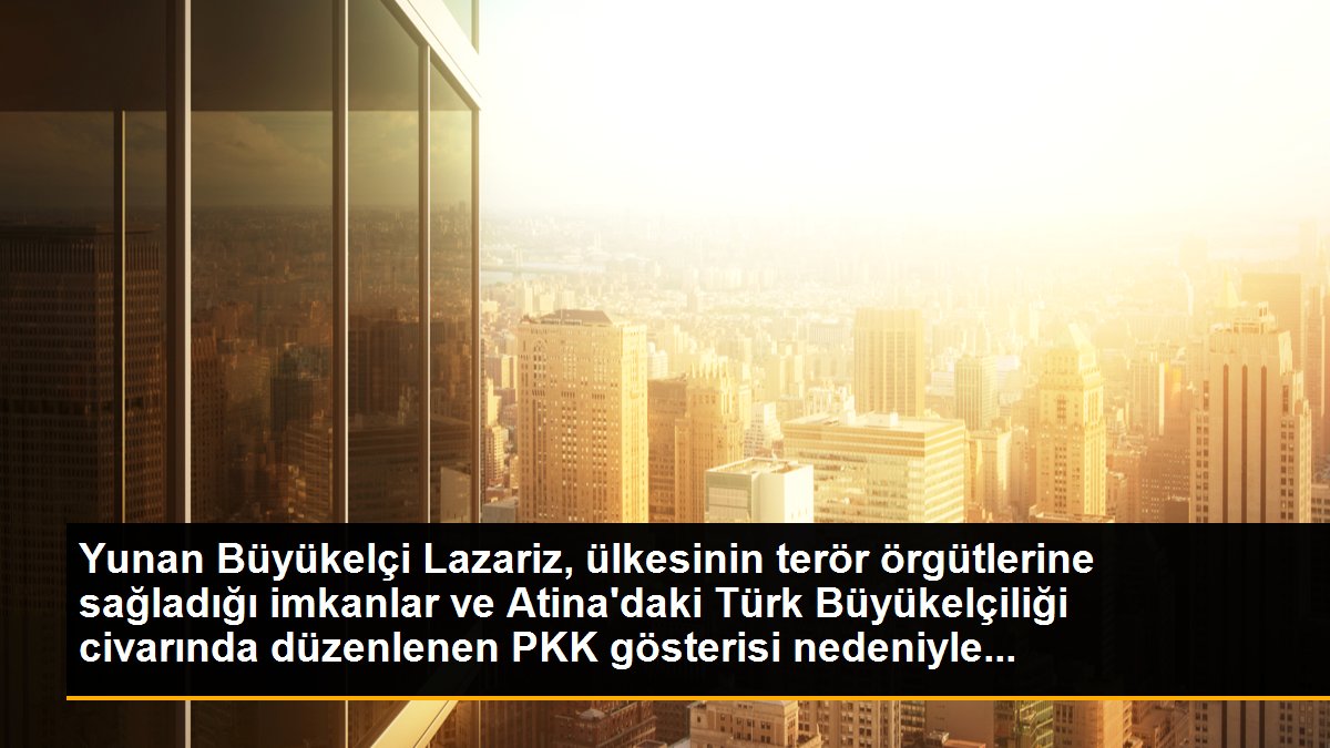 Yunan Büyükelçi Lazariz, ülkesinin terör örgütlerine sağladığı imkanlar ve Atina\'daki Türk Büyükelçiliği civarında düzenlenen PKK gösterisi nedeniyle...