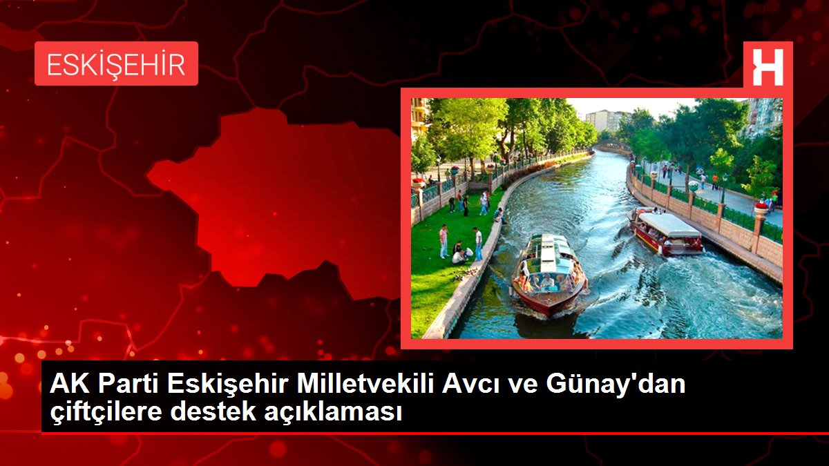 AK Parti Eskişehir Milletvekili Avcı ve Günay'dan çiftçilere destek açıklaması
