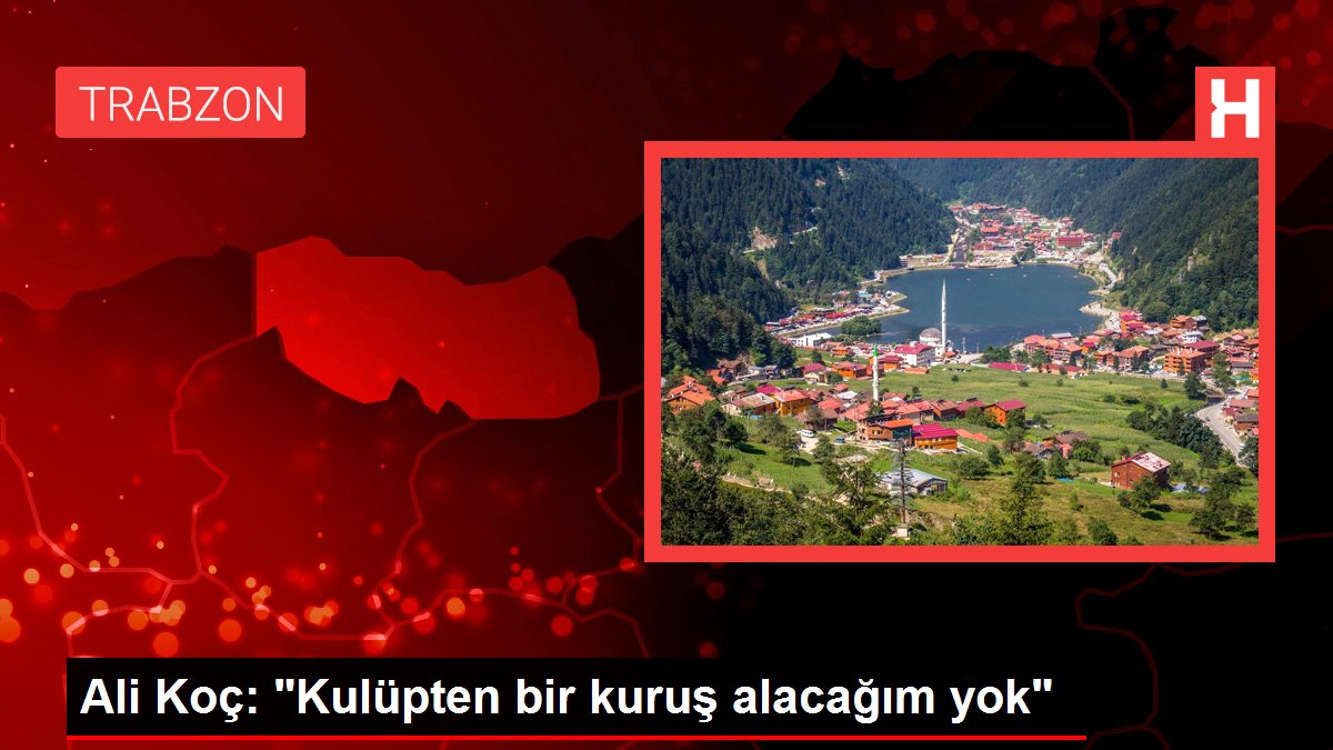 Ali Koç: 'Kulüpten bir kuruş alacağım yok'