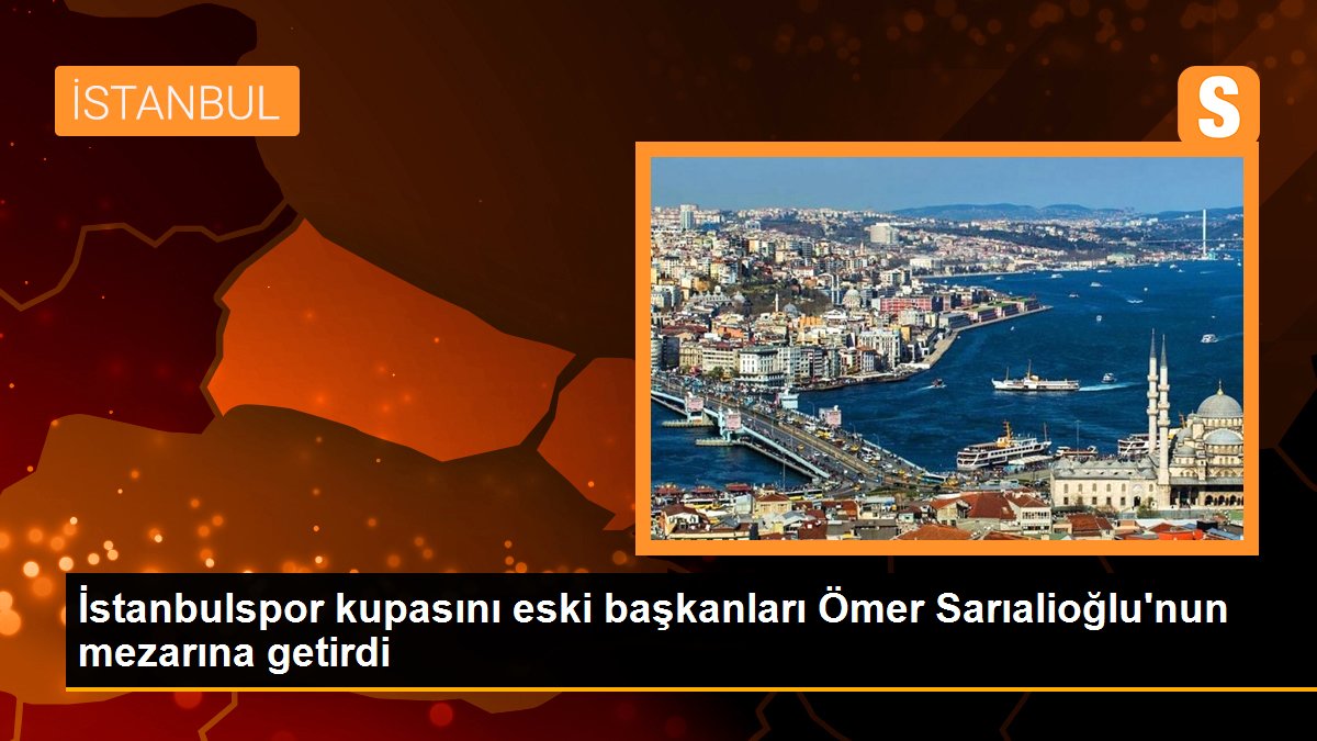 İstanbulspor kupasını eski başkanları Ömer Sarıalioğlu\'nun mezarına getirdi