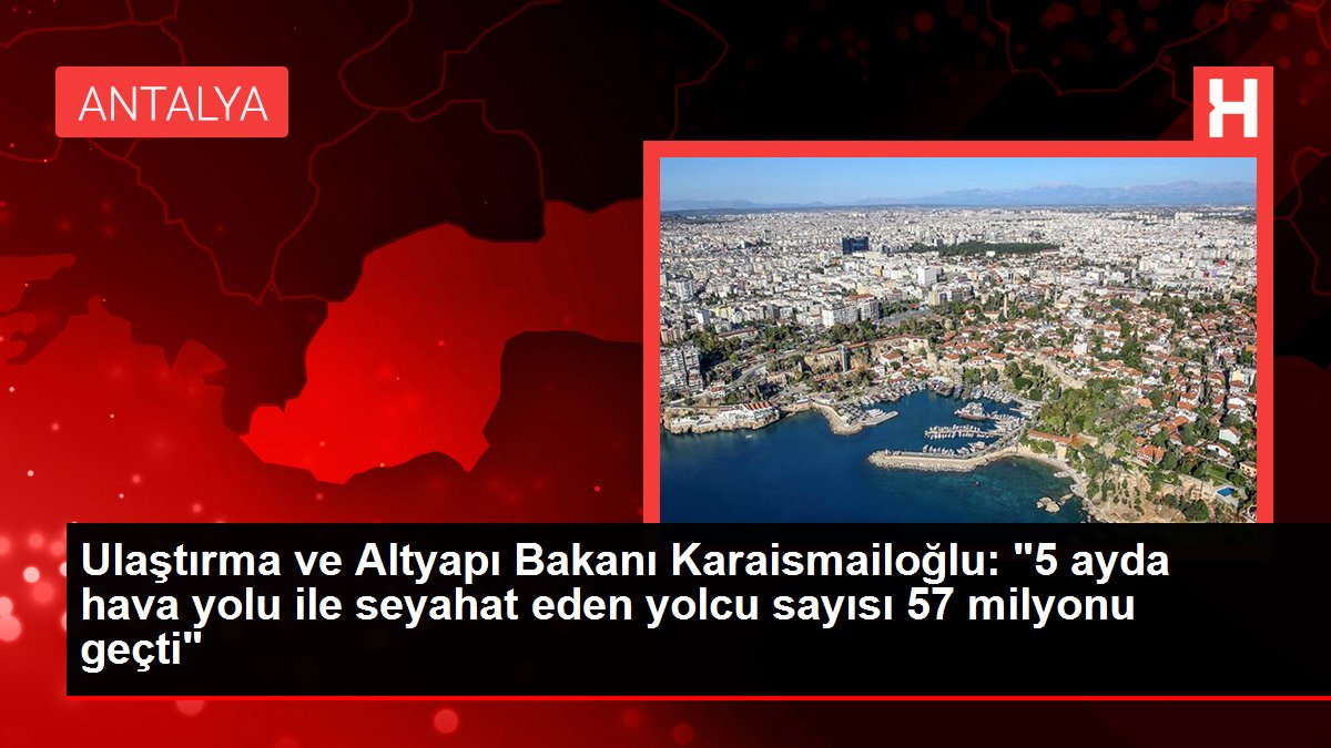 Ulaştırma ve Altyapı Bakanı Karaismailoğlu: '5 ayda hava yolu ile seyahat eden yolcu sayısı 57 milyonu geçti'