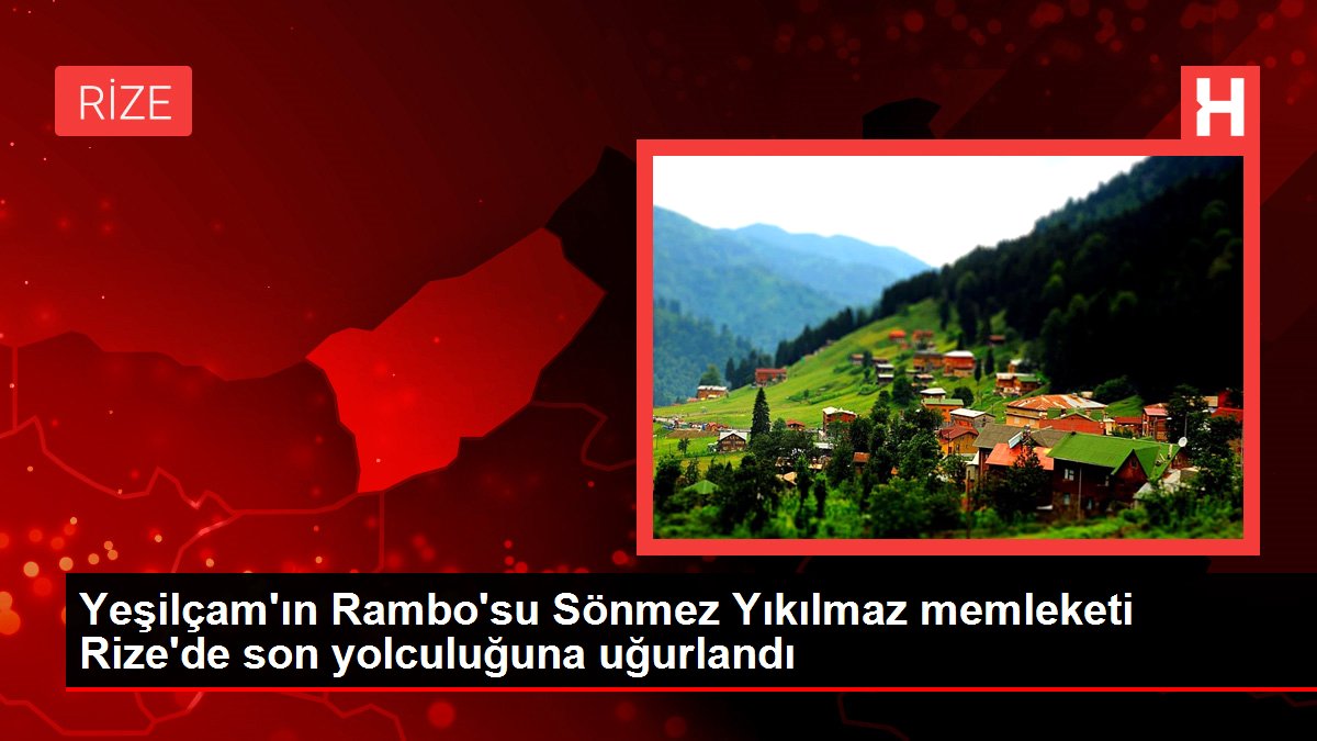 Yeşilçam'ın Rambo'su Sönmez Yıkılmaz memleketi Rize'de son yolculuğuna uğurlandı