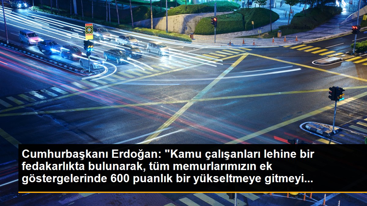 Cumhurbaşkanı Erdoğan: "Kamu çalışanları lehine bir fedakarlıkta bulunarak, tüm memurlarımızın ek göstergelerinde 600 puanlık bir yükseltmeye gitmeyi...