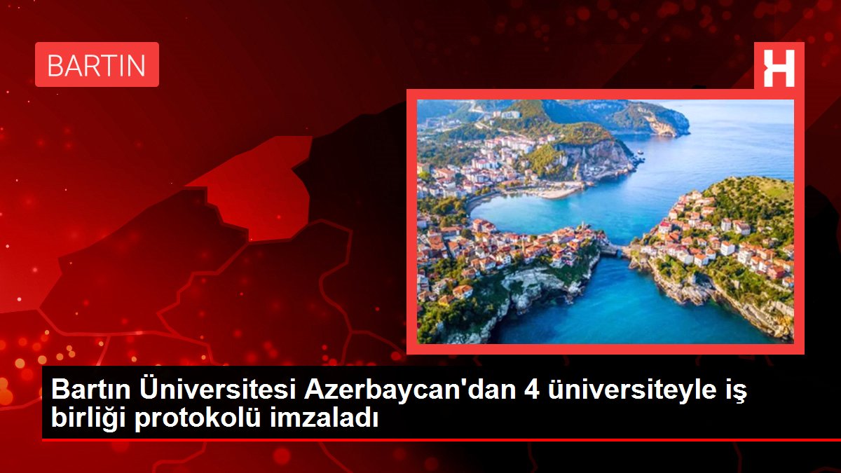 Bartın Üniversitesi Azerbaycan'dan 4 üniversiteyle iş birliği protokolü imzaladı