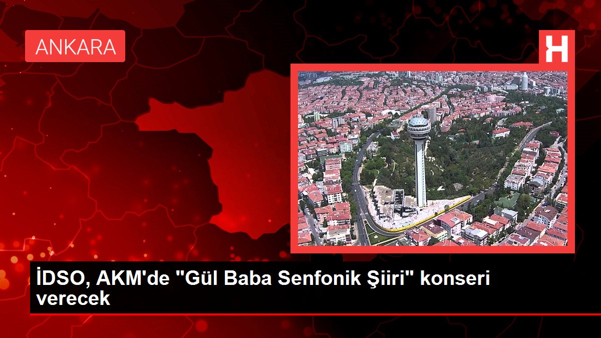 İDSO, AKM'de 'Gül Baba Senfonik Şiiri' konseri verecek