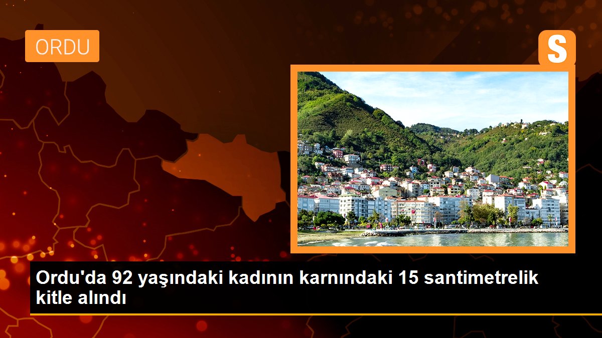 Ordu\'da 92 yaşındaki kadının karnındaki 15 santimetrelik kitle alındı