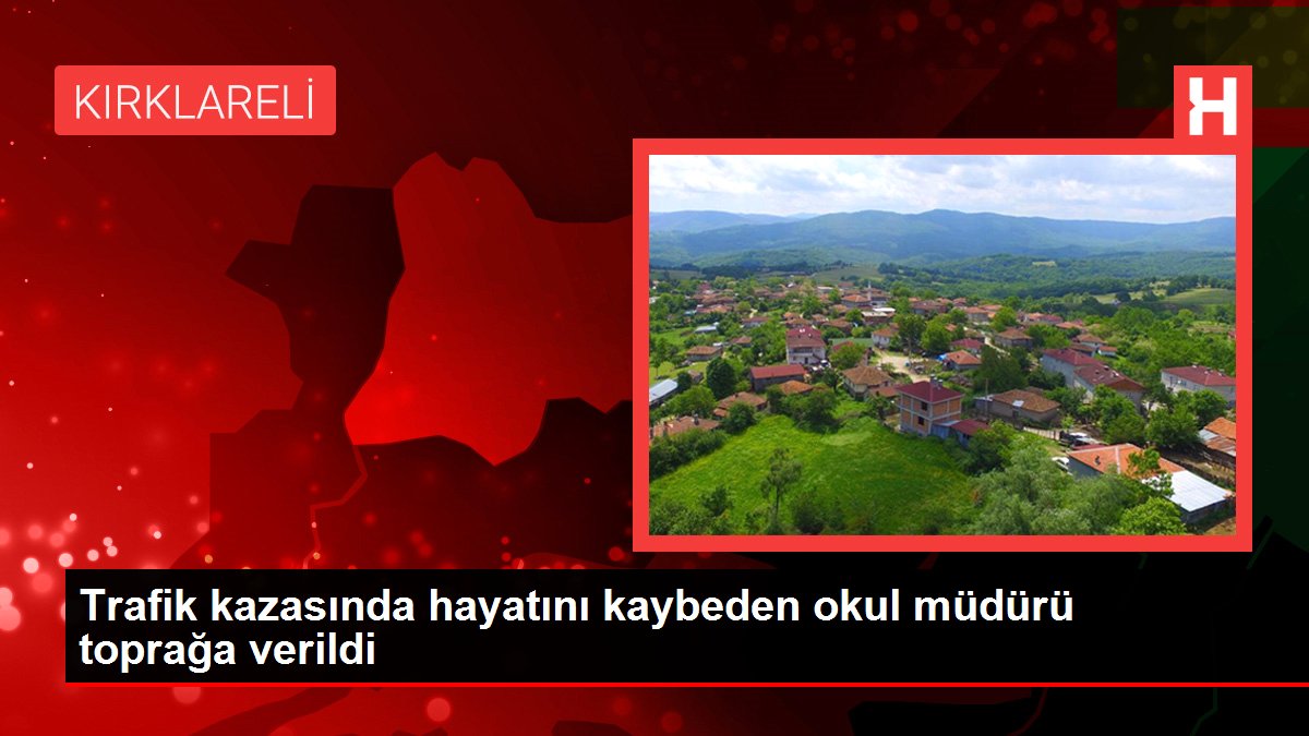 Trafik kazasında hayatını kaybeden okul müdürü toprağa verildi