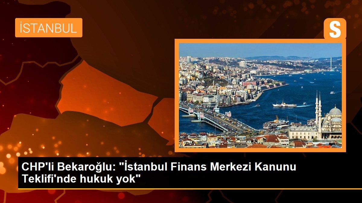 CHP\'li Bekaroğlu: "İstanbul Finans Merkezi Kanunu Teklifi\'nde hukuk yok"