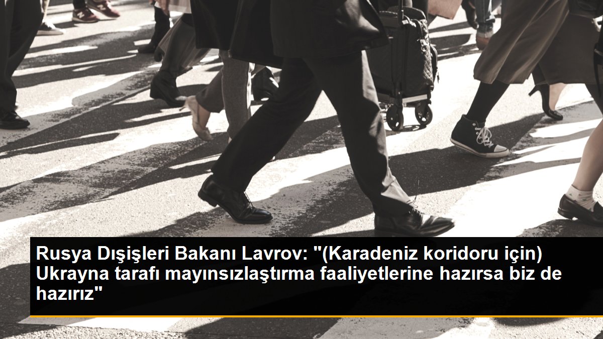 Rusya Dışişleri Bakanı Lavrov: "(Karadeniz koridoru için) Ukrayna tarafı mayınsızlaştırma faaliyetlerine hazırsa biz de hazırız"