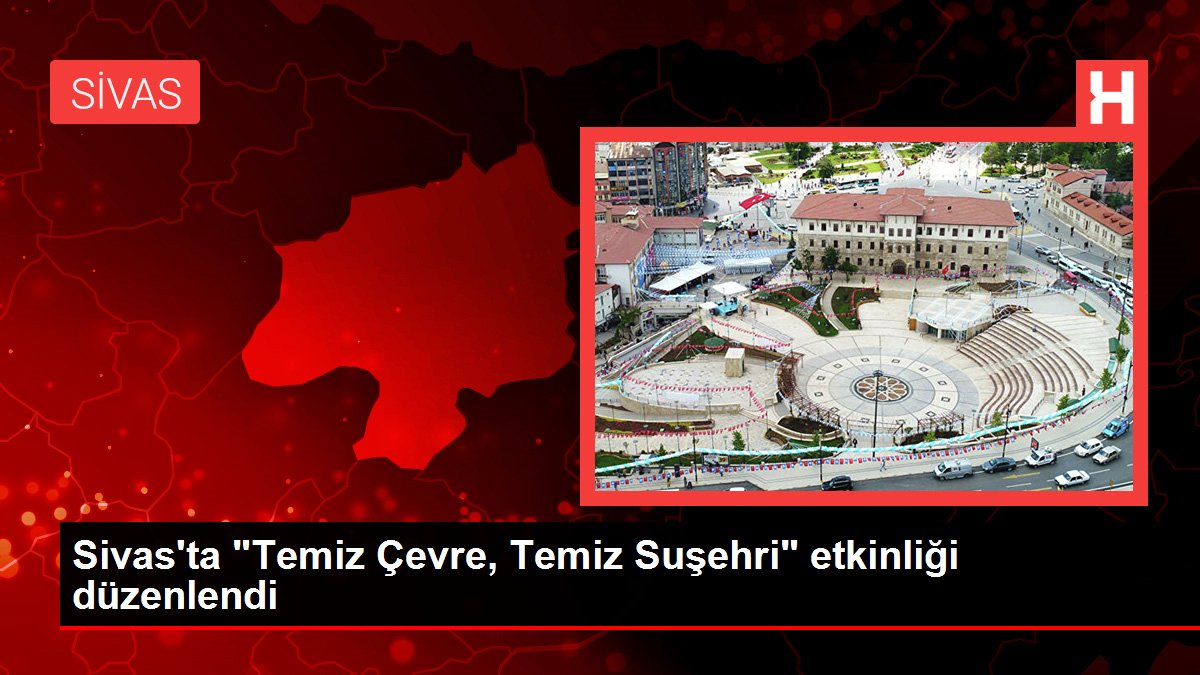 Sivas'ta 'Temiz Çevre, Temiz Suşehri' etkinliği düzenlendi