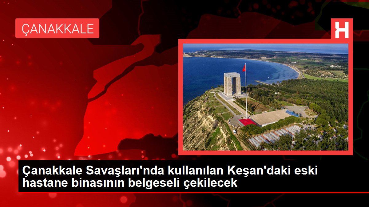 Çanakkale Savaşları'nda kullanılan Keşan'daki eski hastane binasının belgeseli çekilecek