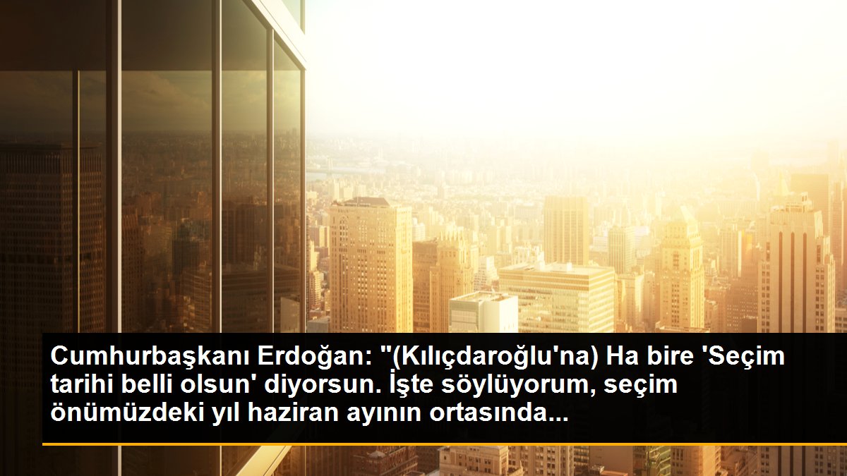Cumhurbaşkanı Erdoğan: "(Kılıçdaroğlu\'na) Ha bire \'Seçim tarihi belli olsun\' diyorsun. İşte söylüyorum, seçim önümüzdeki yıl haziran ayının ortasında...