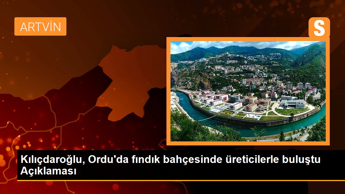 Kılıçdaroğlu, Ordu\'da fındık bahçesinde üreticilerle buluştu Açıklaması