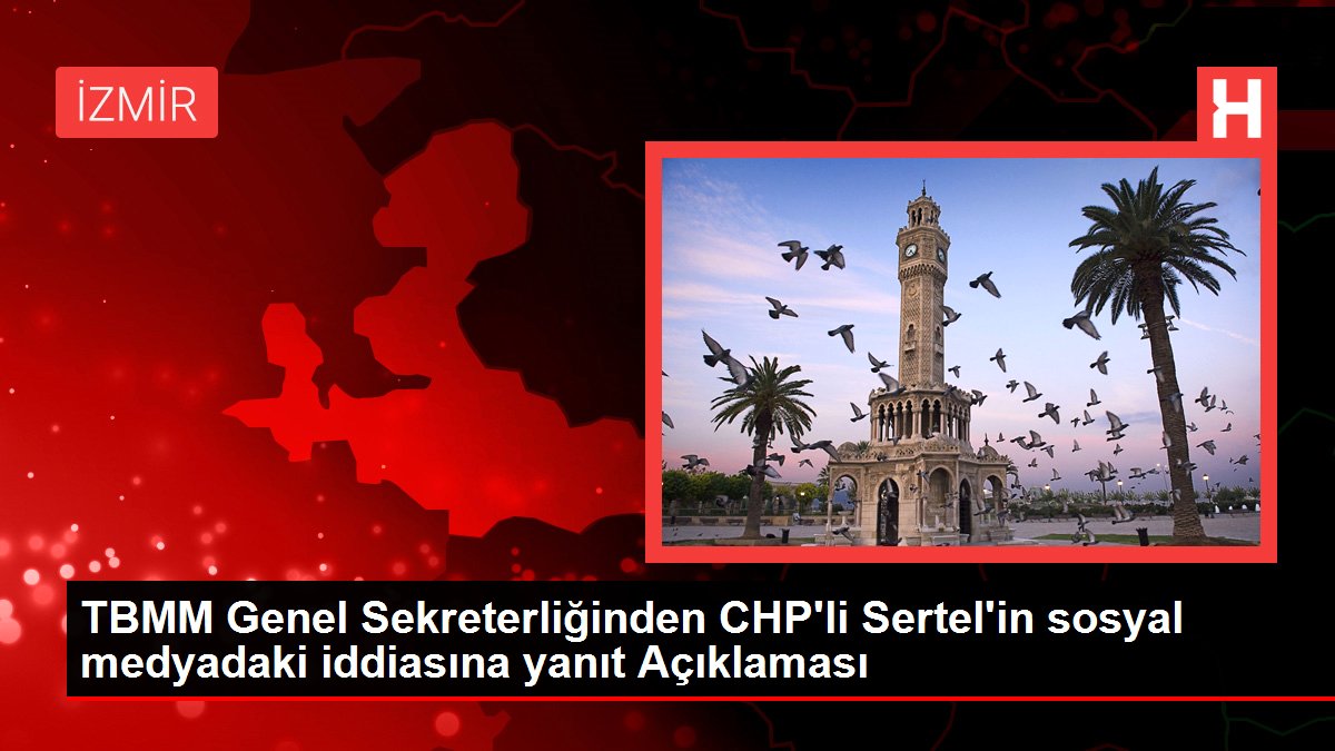 TBMM Genel Sekreterliğinden CHP'li Sertel'in sosyal medyadaki iddiasına yanıt Açıklaması