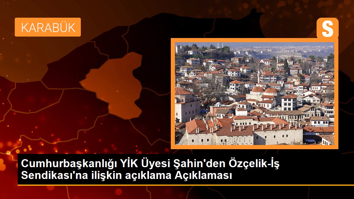 Cumhurbaşkanlığı YİK Üyesi Şahin\'den Özçelik-İş Sendikası\'na ilişkin açıklama Açıklaması