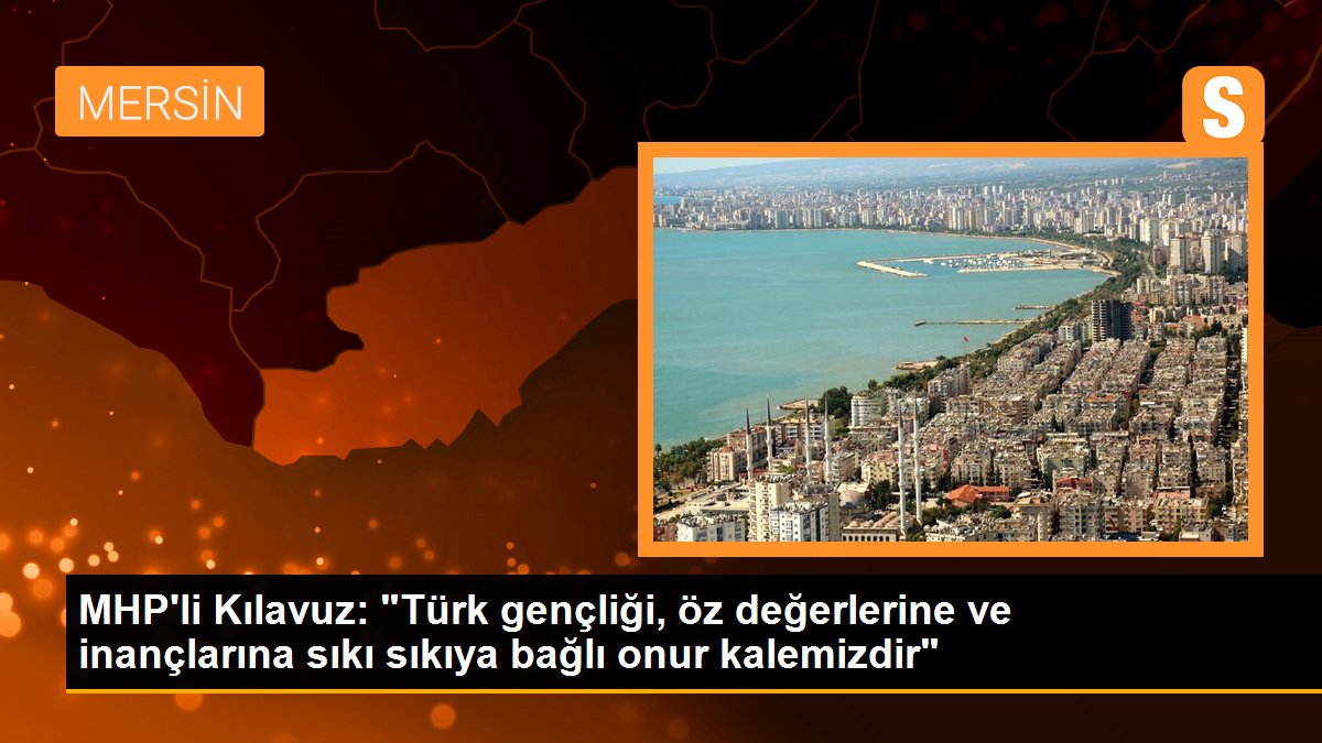 MHP\'li Kılavuz: "Türk gençliği, öz değerlerine ve inançlarına sıkı sıkıya bağlı onur kalemizdir"