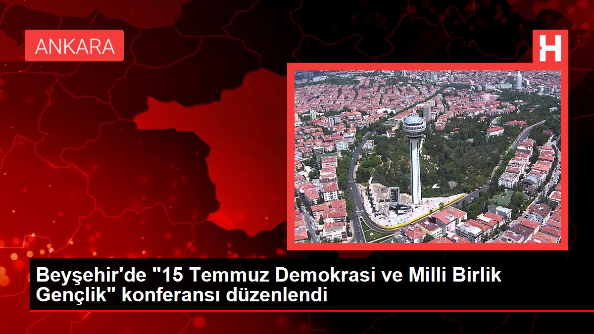 Beyşehir'de '15 Temmuz Demokrasi ve Milli Birlik Gençlik' konferansı düzenlendi