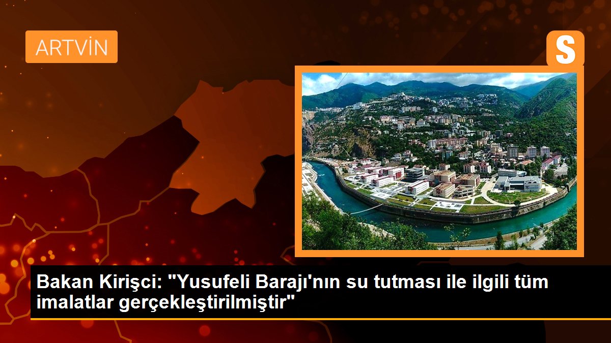 Bakan Kirişci: "Yusufeli Barajı\'nın su tutması ile ilgili tüm imalatlar gerçekleştirilmiştir"