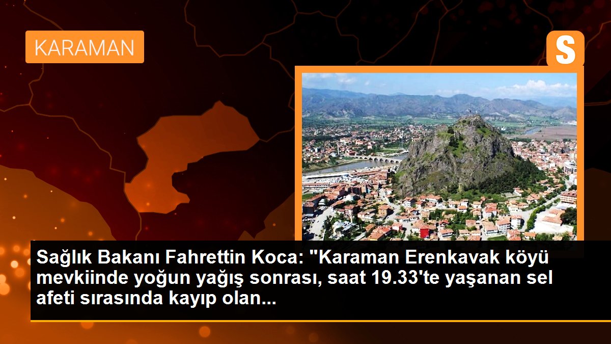 Sağlık Bakanı Fahrettin Koca: "Karaman Erenkavak köyü mevkiinde yoğun yağış sonrası, saat 19.33\'te yaşanan sel afeti sırasında kayıp olan...