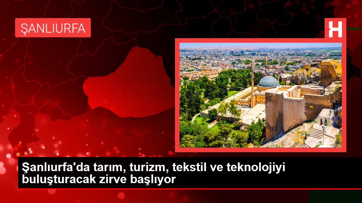 Şanlıurfa'da tarım, turizm, tekstil ve teknolojiyi buluşturacak zirve başlıyor