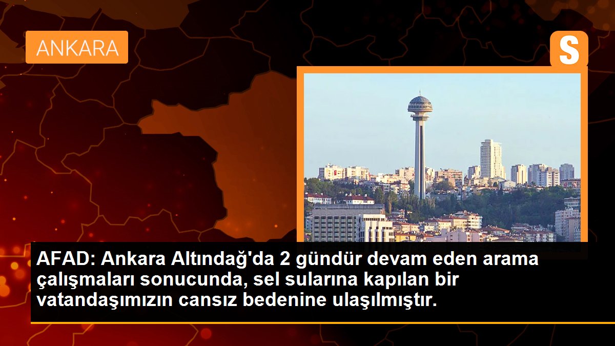AFAD: Ankara Altındağ\'da 2 gündür devam eden arama çalışmaları sonucunda, sel sularına kapılan bir vatandaşımızın cansız bedenine ulaşılmıştır.