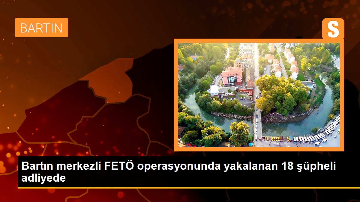 Bartın merkezli FETÖ operasyonunda yakalanan 18 şüpheli adliyede