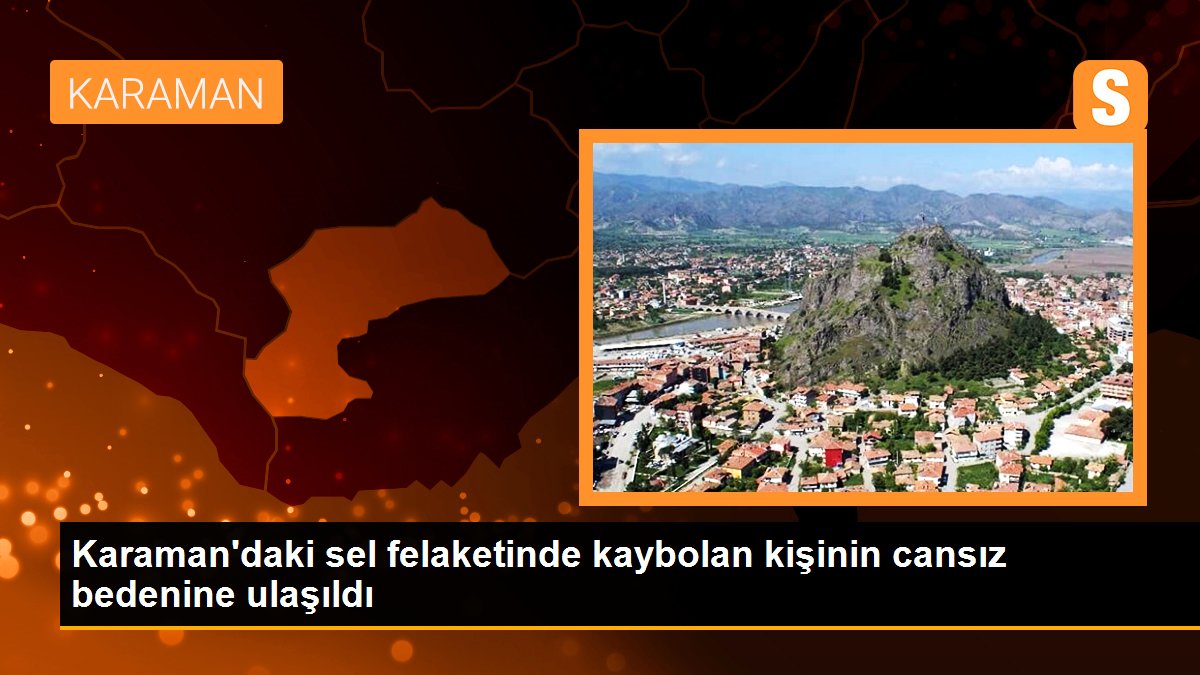 Karaman\'daki sel felaketinde kaybolan kişinin cansız bedenine ulaşıldı