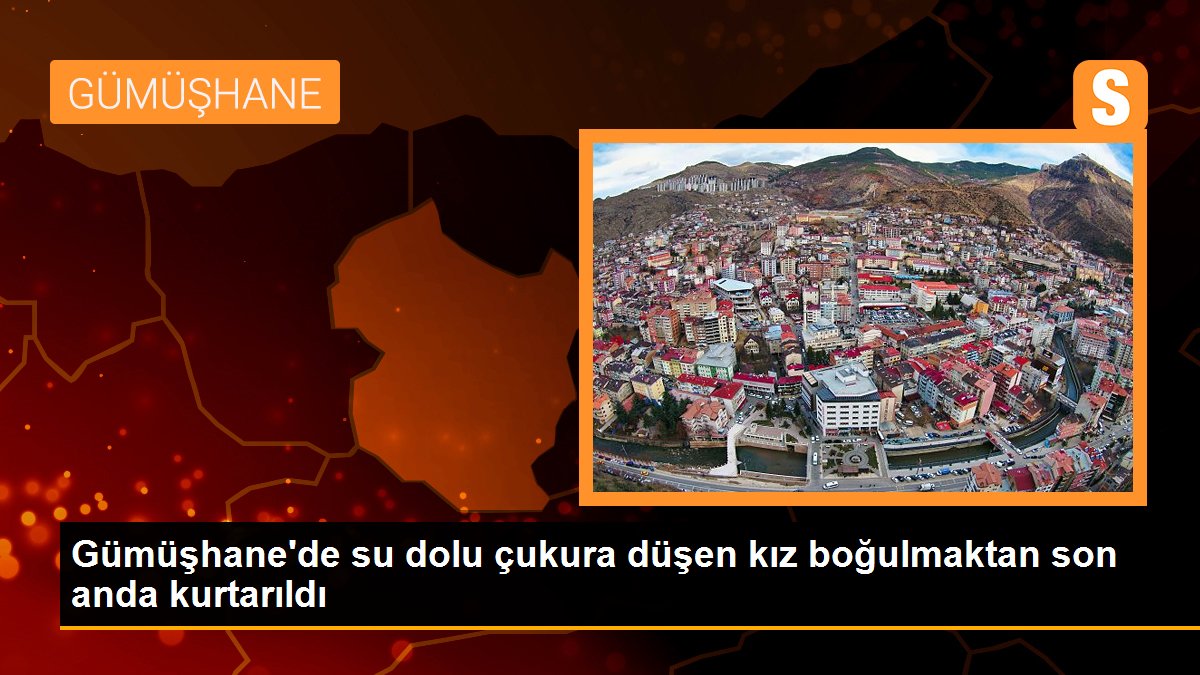 Gümüşhane\'de su dolu çukura düşen kız boğulmaktan son anda kurtarıldı