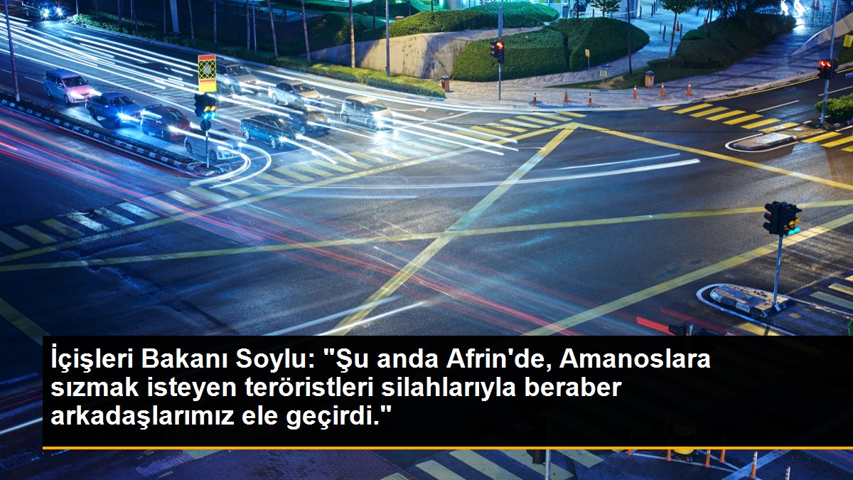 İçişleri Bakanı Soylu: "Şu anda Afrin\'de, Amanoslara sızmak isteyen teröristleri silahlarıyla beraber arkadaşlarımız ele geçirdi."