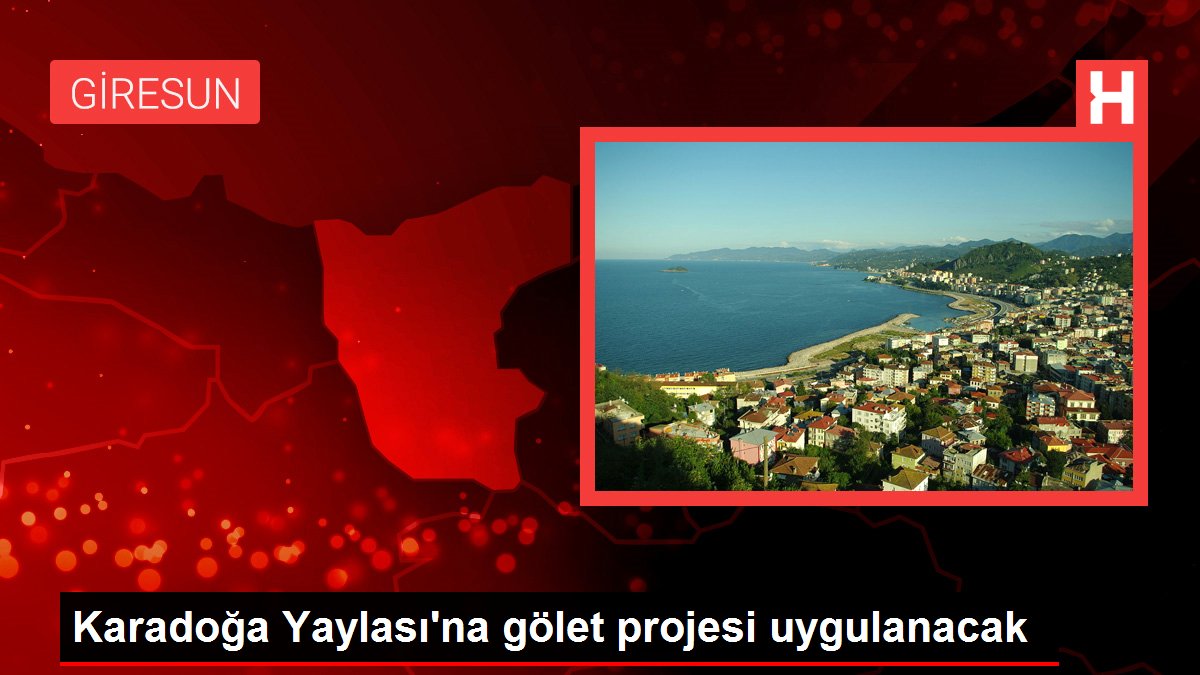 Karadoğa Yaylası'na gölet projesi uygulanacak