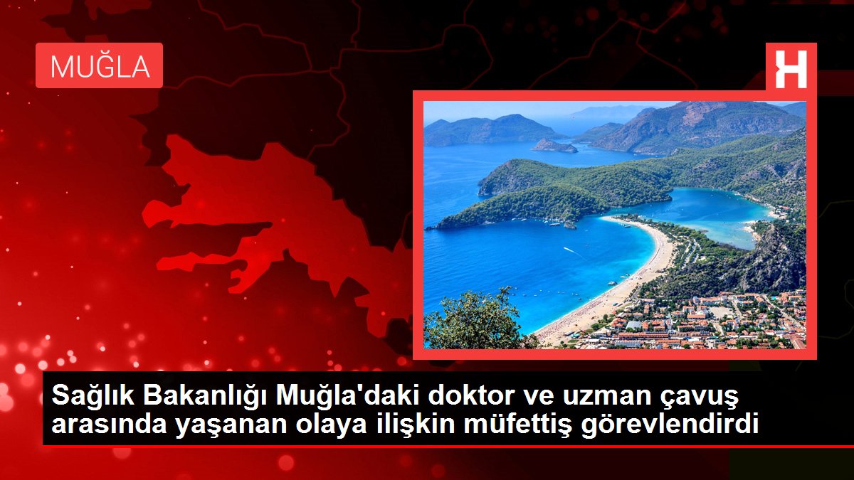 Sağlık Bakanlığı Muğla'daki doktor ve uzman çavuş arasında yaşanan olaya ilişkin müfettiş görevlendirdi