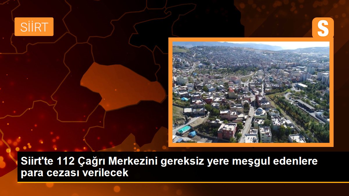 Siirt\'te 112 Çağrı Merkezini gereksiz yere meşgul edenlere para cezası verilecek