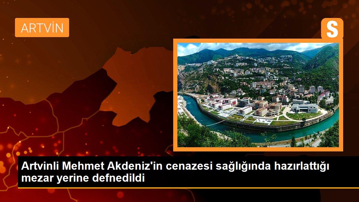 Artvinli Mehmet Akdeniz\'in cenazesi sağlığında hazırlattığı mezar yerine defnedildi