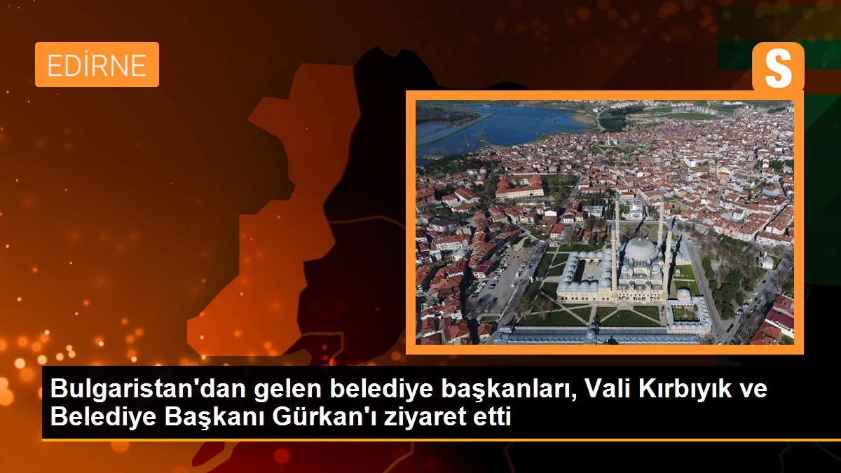 Bulgaristan\'dan gelen belediye başkanları, Vali Kırbıyık ve Belediye Başkanı Gürkan\'ı ziyaret etti