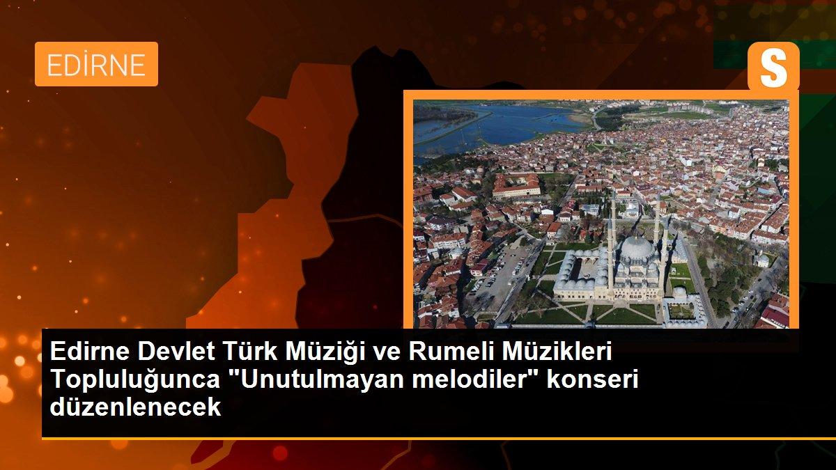 Edirne Devlet Türk Müziği ve Rumeli Müzikleri Topluluğunca "Unutulmayan melodiler" konseri düzenlenecek