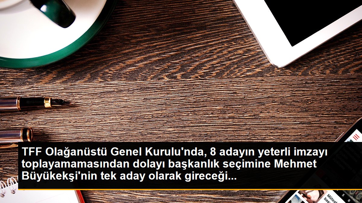 TFF Olağanüstü Genel Kurulu\'nda, 8 adayın yeterli imzayı toplayamamasından dolayı başkanlık seçimine Mehmet Büyükekşi\'nin tek aday olarak gireceği...