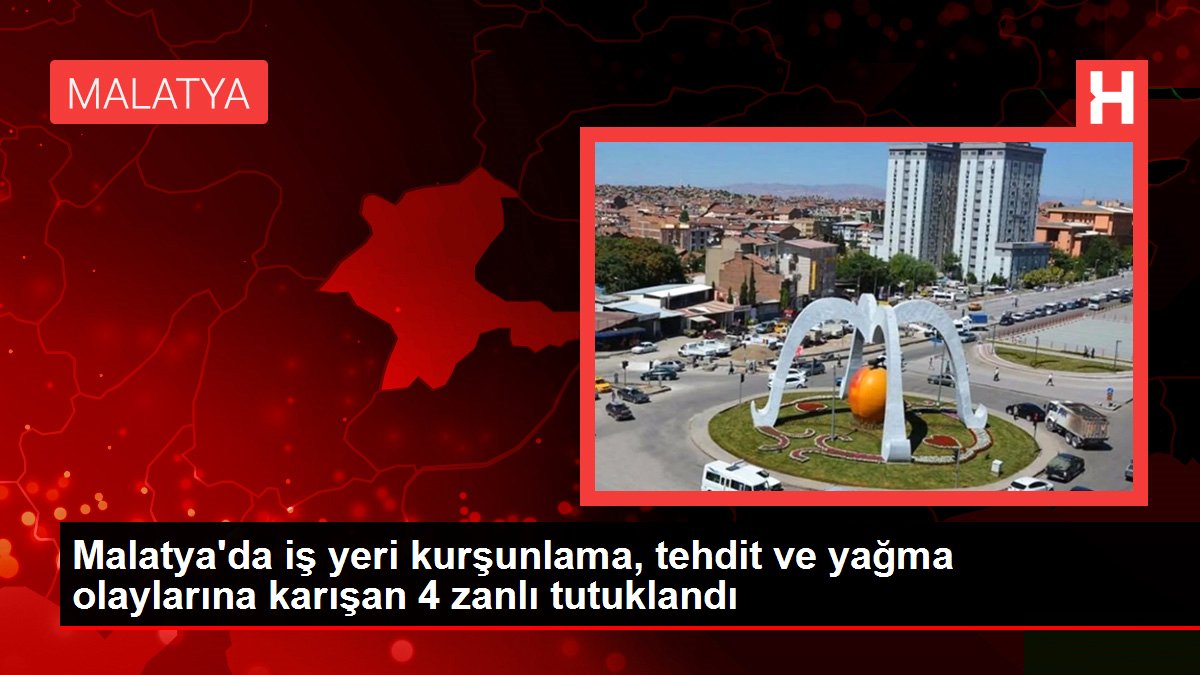 Malatya'da iş yeri kurşunlama, tehdit ve yağma olaylarına karışan 4 zanlı tutuklandı