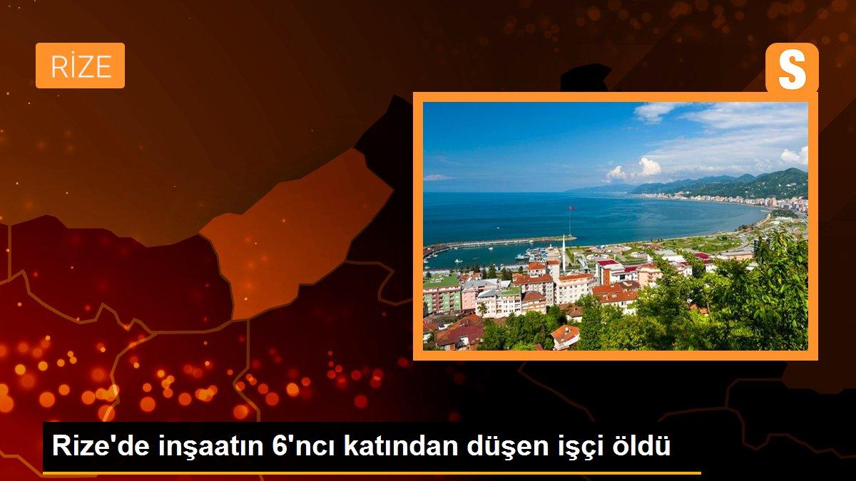 Rize\'de inşaatın 6\'ncı katından düşen işçi öldü