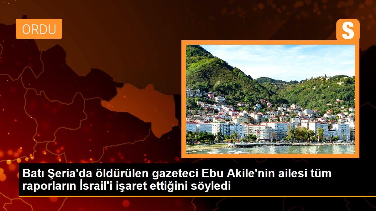 Batı Şeria\'da öldürülen gazeteci Ebu Akile\'nin ailesi tüm raporların İsrail\'i işaret ettiğini söyledi