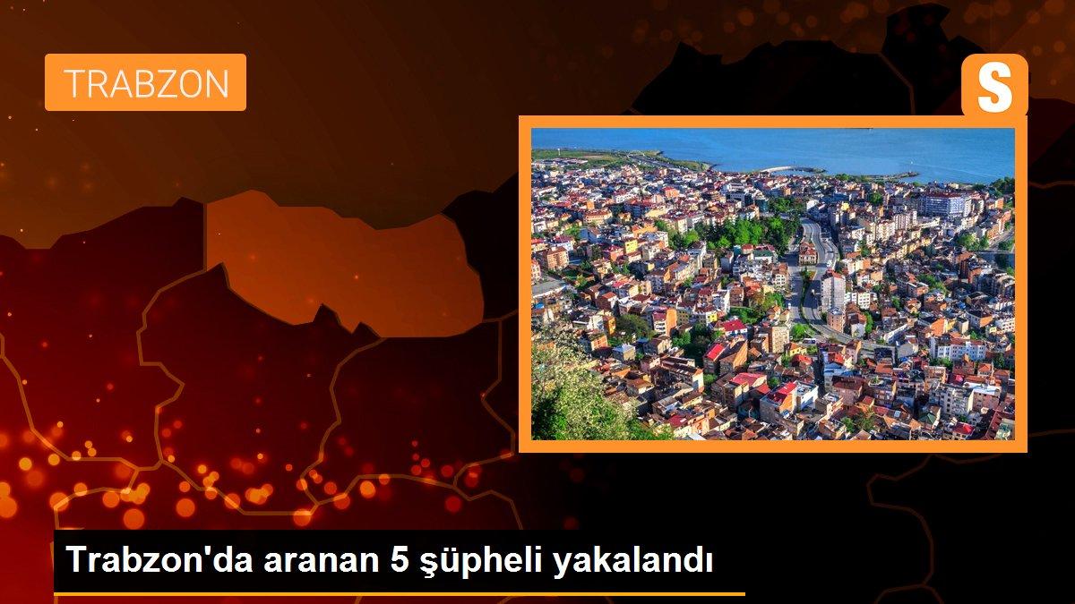 Trabzon\'da aranan 5 şüpheli yakalandı