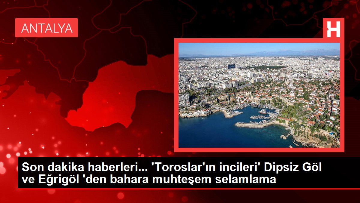 Son dakika haberleri... 'Toroslar'ın incileri' Dipsiz Göl ve Eğrigöl 'den bahara muhteşem selamlama