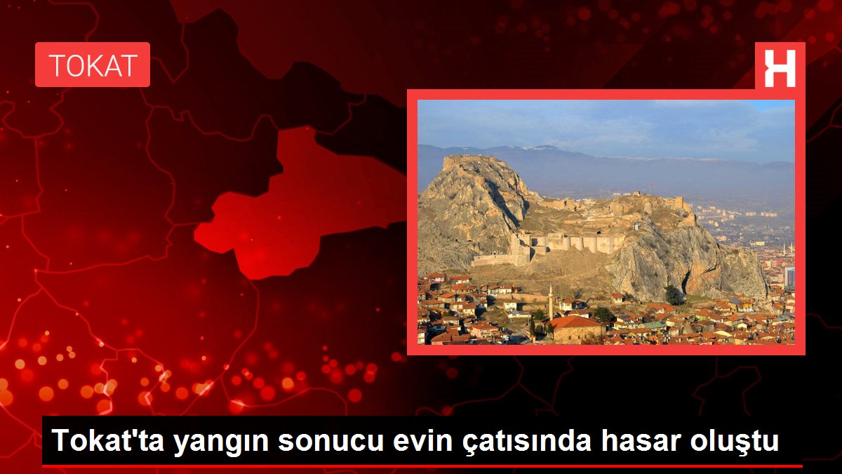 Tokat'ta yangın sonucu evin çatısında hasar oluştu