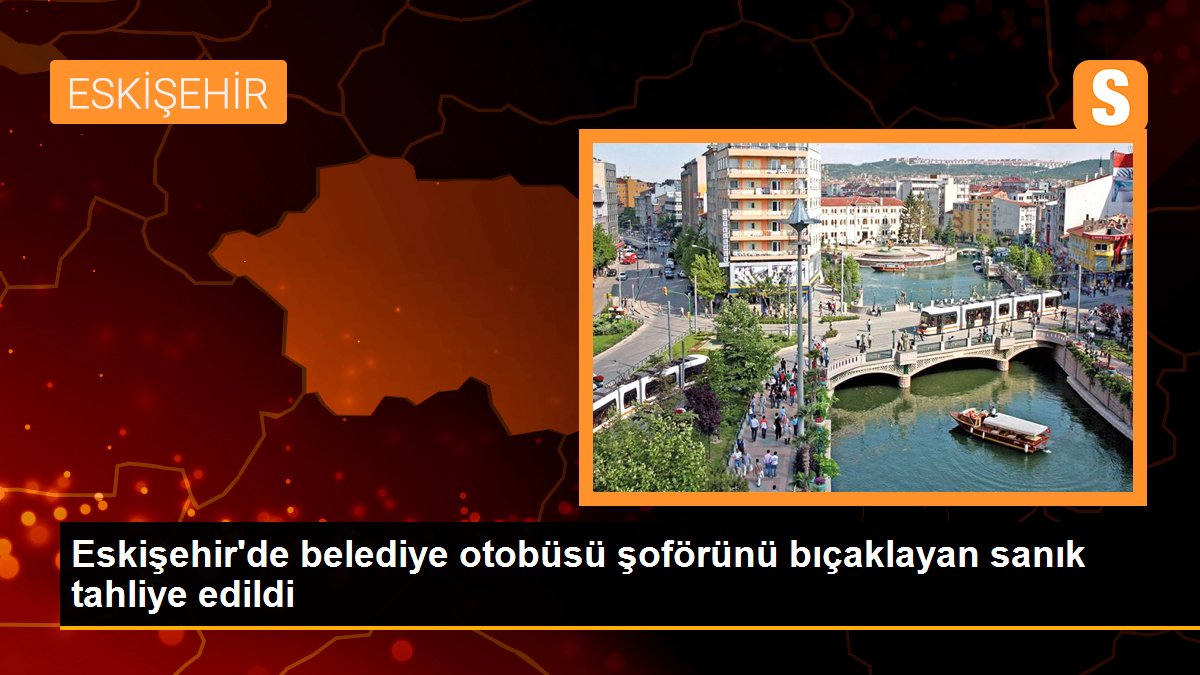 Eskişehir\'de belediye otobüsü şoförünü bıçaklayan sanık tahliye edildi