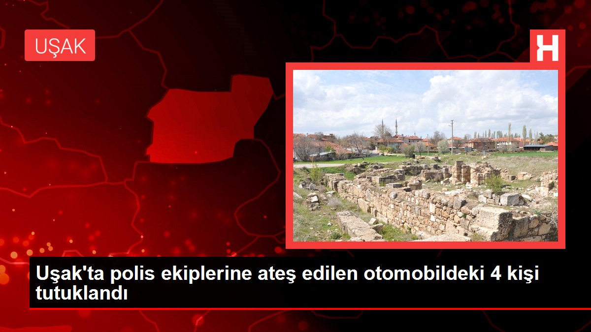 Uşak'ta polis ekiplerine ateş edilen otomobildeki 4 kişi tutuklandı