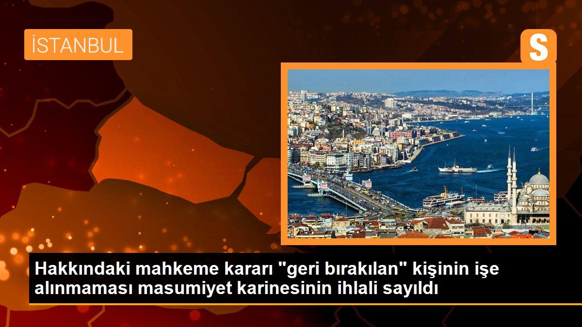 Son dakika... Hakkındaki mahkeme kararı "geri bırakılan" kişinin işe alınmaması masumiyet karinesinin ihlali sayıldı