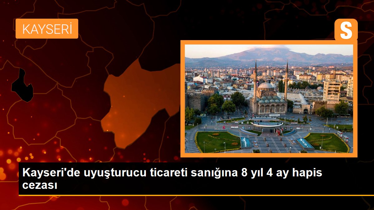Kayseri\'de uyuşturucu ticareti sanığına 8 yıl 4 ay hapis cezası