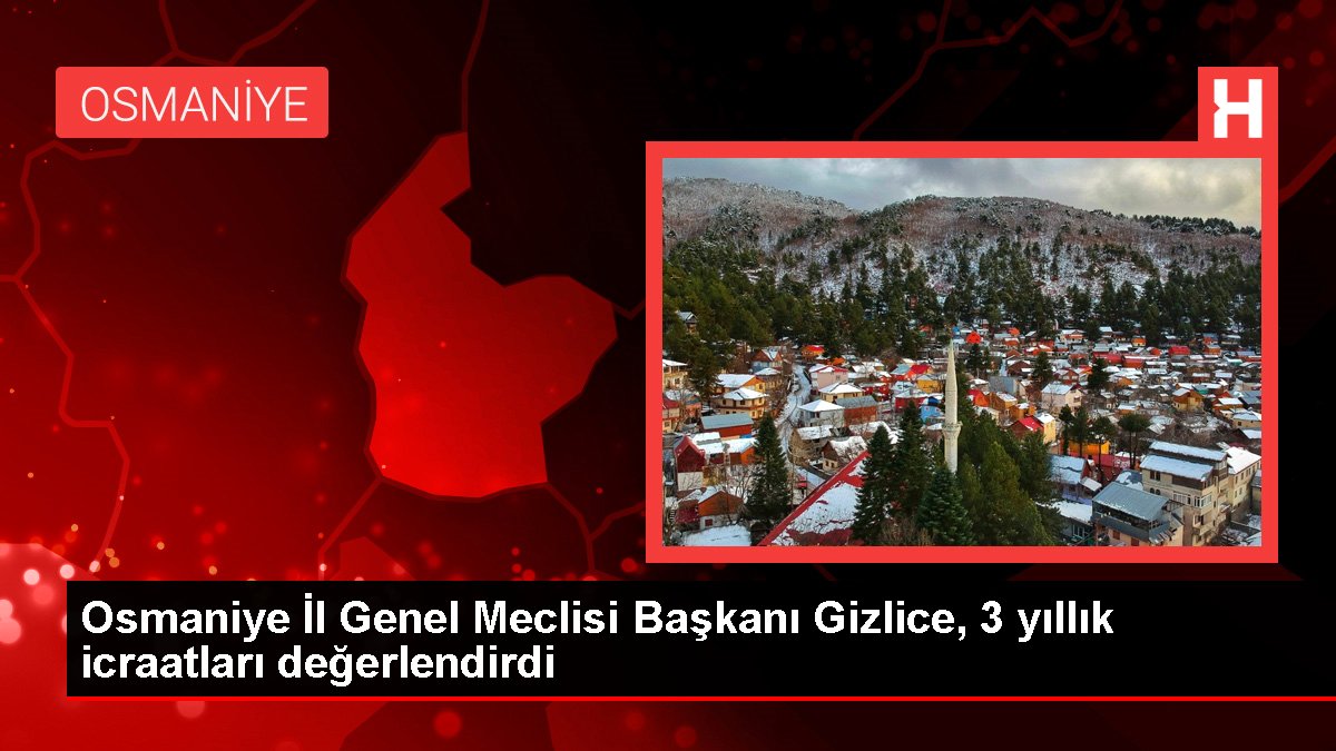 Osmaniye İl Genel Meclisi Başkanı Gizlice, 3 yıllık icraatları değerlendirdi