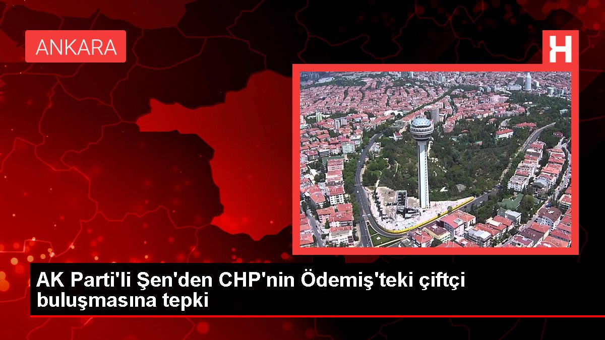 AK Parti'li Şen'den CHP'nin Ödemiş'teki çiftçi buluşmasına tepki